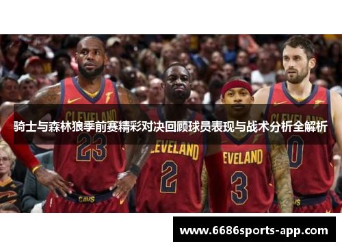 骑士与森林狼季前赛精彩对决回顾球员表现与战术分析全解析